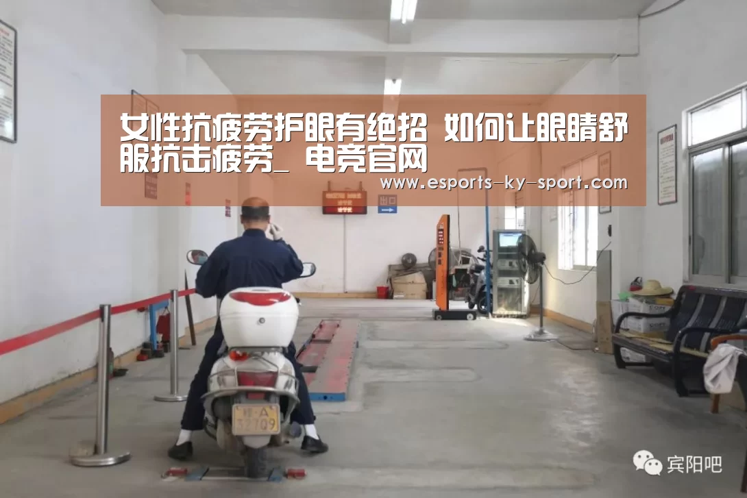女性抗疲劳护眼有绝招 如何让眼睛舒服抗击疲劳_ 电竞官网(图4) 电竞官网