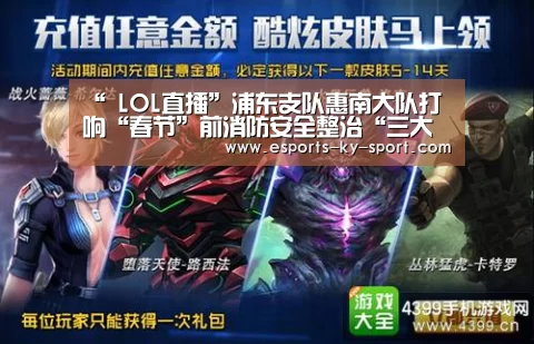 “ LOL直播”浦东支队惠南大队打响“春节”前消防安全整治“三大战役”(图4) 开云电竞