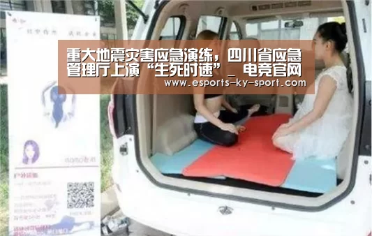 重大地震灾害应急演练,四川省应急管理厅上演“生死时速”_ 电竞官网(图3) 电竞官网