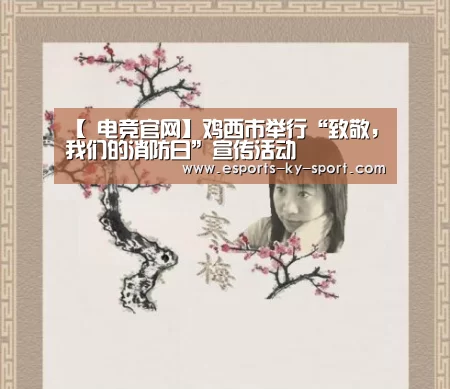 【 电竞官网】鸡西市举行“致敬,我们的消防日”宣传活动(图4) LOL直播