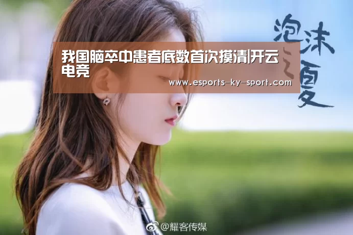 我国脑卒中患者底数首次摸清|开云电竞(图1) LOL直播