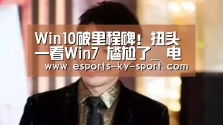 Win10破里程碑!扭头一看Win7 尴尬了_ 电竞官网(图2) 电竞官网