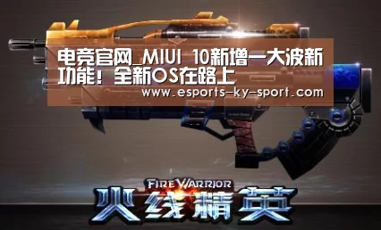 电竞官网_MIUI 10新增一大波新功能!全新OS在路上(图1) LOL直播