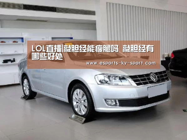 LOL直播|敲胆经能瘦腿吗 敲胆经有哪些好处(图2) 电竞官网