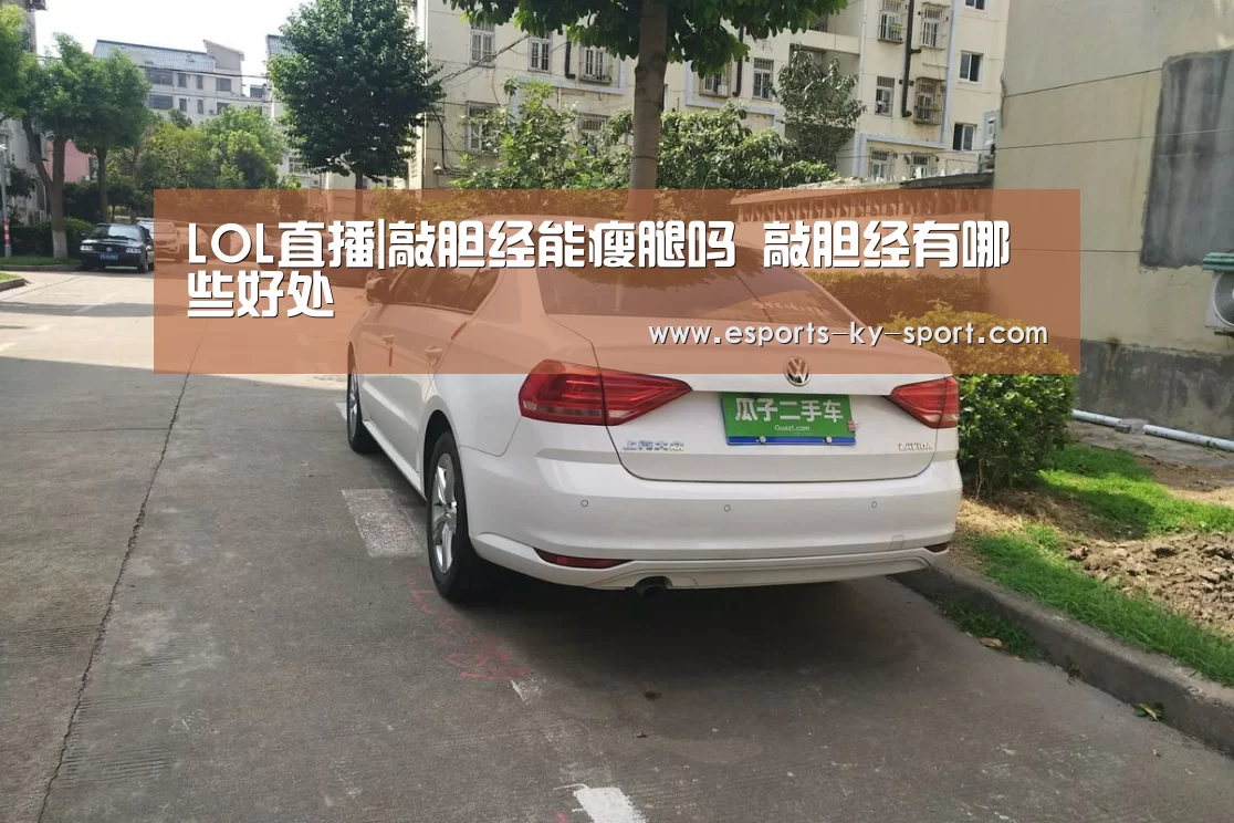 LOL直播|敲胆经能瘦腿吗 敲胆经有哪些好处(图4) 电竞官网