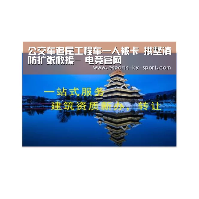 公交车追尾工程车一人被卡 拱墅消防扩张救援- 电竞官网(图2) 开云电竞