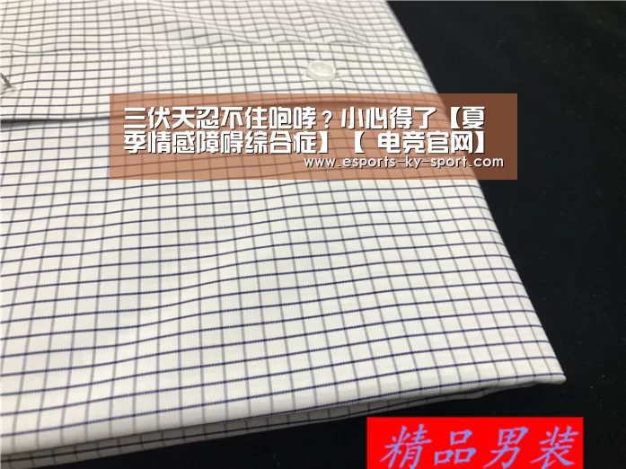 三伏天忍不住咆哮?小心得了【夏季情感障碍综合症】【 电竞官网】(图3) 电竞官网